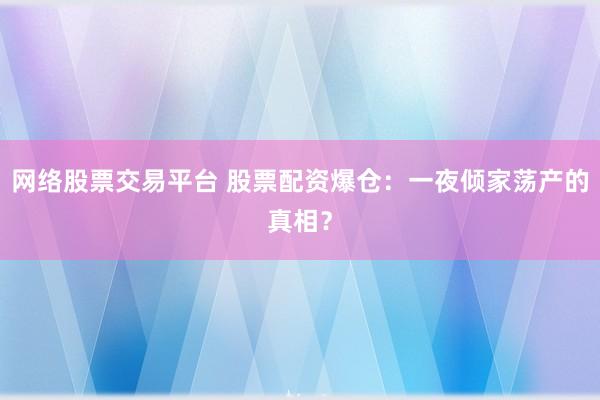 网络股票交易平台 股票配资爆仓：一夜倾家荡产的真相？