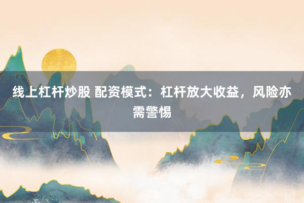 线上杠杆炒股 配资模式：杠杆放大收益，风险亦需警惕