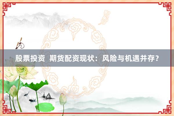 股票投资  期货配资现状：风险与机遇并存？