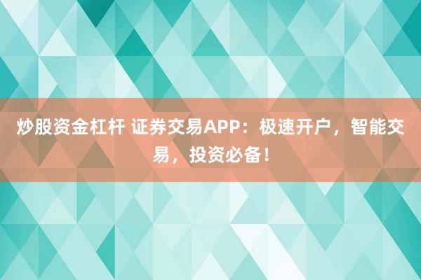 炒股资金杠杆 证券交易APP：极速开户，智能交易，投资必备！