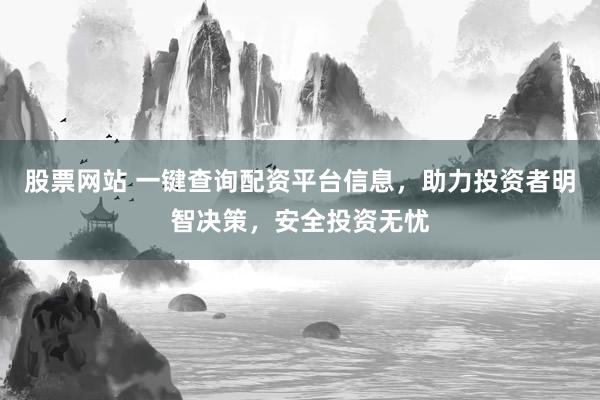 股票网站 一键查询配资平台信息，助力投资者明智决策，安全投资无忧