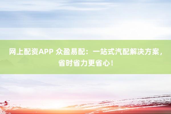 网上配资APP 众盈易配：一站式汽配解决方案，省时省力更省心！