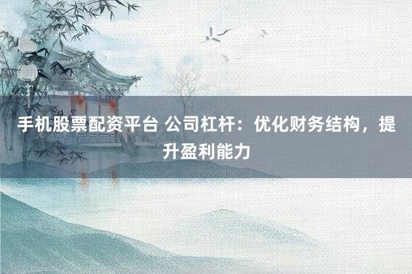 手机股票配资平台 公司杠杆：优化财务结构，提升盈利能力