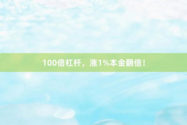 100倍杠杆，涨1%本金翻倍！