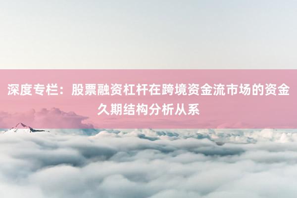 深度专栏：股票融资杠杆在跨境资金流市场的资金久期结构分析从系