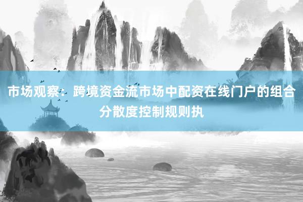 市场观察：跨境资金流市场中配资在线门户的组合分散度控制规则执