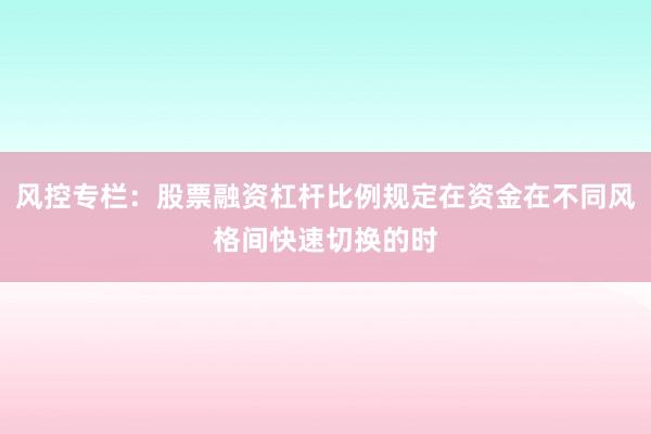 风控专栏：股票融资杠杆比例规定在资金在不同风格间快速切换的时