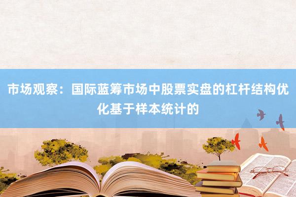 市场观察：国际蓝筹市场中股票实盘的杠杆结构优化基于样本统计的