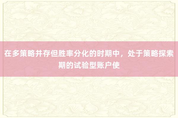 在多策略并存但胜率分化的时期中，处于策略探索期的试验型账户使