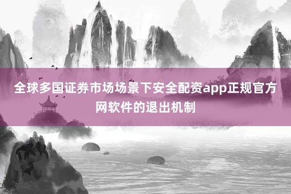 全球多国证券市场场景下安全配资app正规官方网软件的退出机制