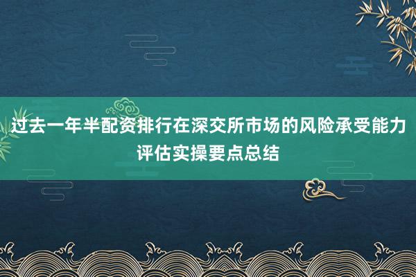 过去一年半配资排行在深交所市场的风险承受能力评估实操要点总结