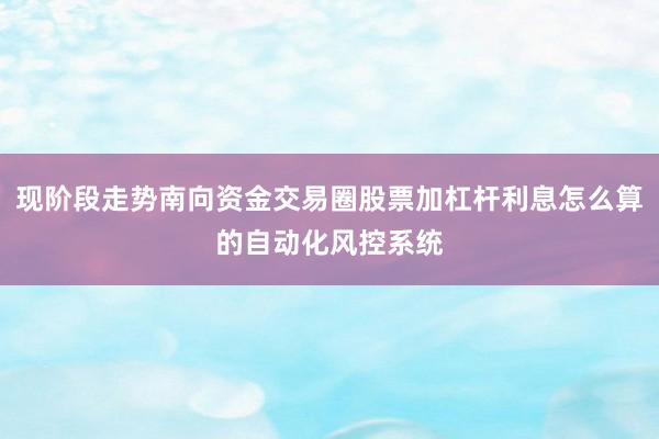 现阶段走势南向资金交易圈股票加杠杆利息怎么算的自动化风控系统