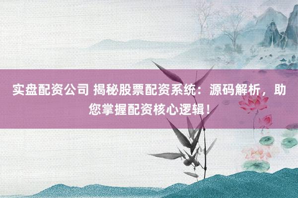 实盘配资公司 揭秘股票配资系统：源码解析，助您掌握配资核心逻辑！