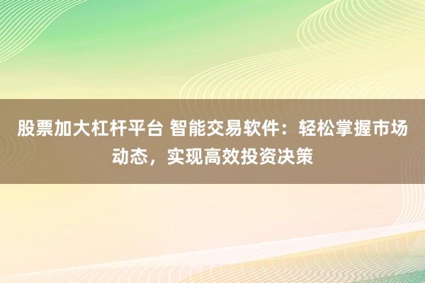 股票加大杠杆平台 智能交易软件：轻松掌握市场动态，实现高效投资决策