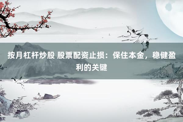 按月杠杆炒股 股票配资止损：保住本金，稳健盈利的关键