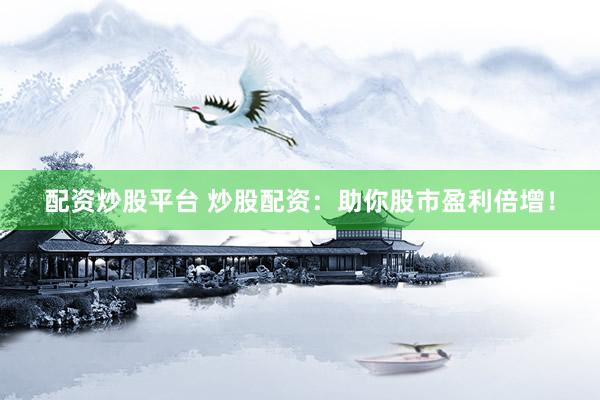 配资炒股平台 炒股配资：助你股市盈利倍增！