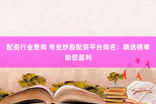 配资行业查询 专业炒股配资平台排名：精选榜单助您盈利