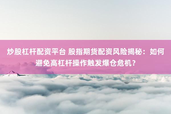 炒股杠杆配资平台 股指期货配资风险揭秘：如何避免高杠杆操作触发爆仓危机？