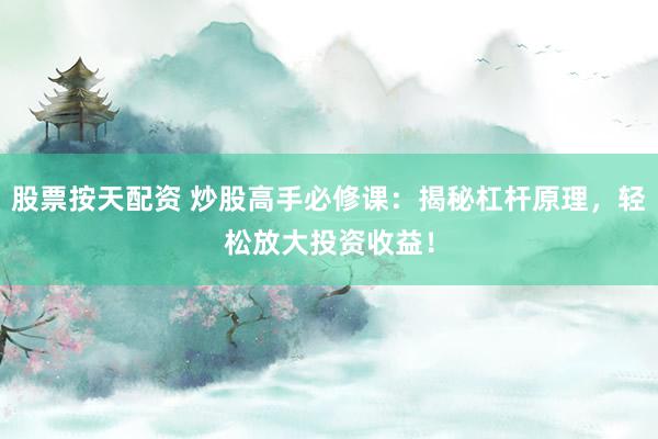 股票按天配资 炒股高手必修课：揭秘杠杆原理，轻松放大投资收益！