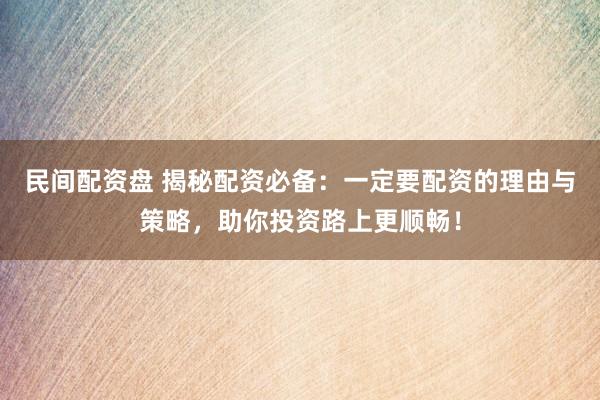 民间配资盘 揭秘配资必备：一定要配资的理由与策略，助你投资路上更顺畅！