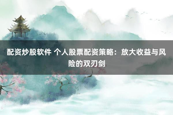配资炒股软件 个人股票配资策略：放大收益与风险的双刃剑