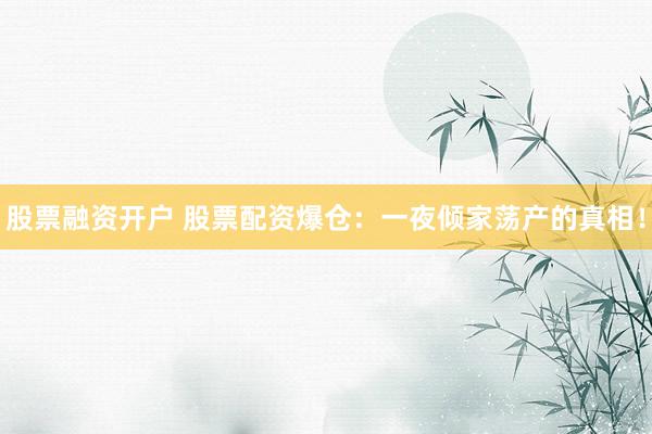 股票融资开户 股票配资爆仓：一夜倾家荡产的真相！