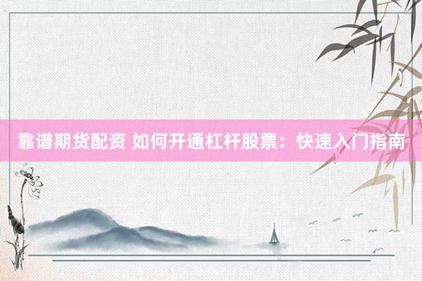 靠谱期货配资 如何开通杠杆股票：快速入门指南
