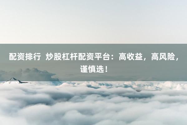 配资排行  炒股杠杆配资平台：高收益，高风险，谨慎选！